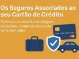 Os Seguros Associados ao seu Cartão de Crédito: Veja as coberturas (viagem, acidentes, compras) que pode ter e talvez desconheça.
