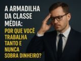 A armadilha da classe média: por que você trabalha tanto e nunca sobra dinheiro?